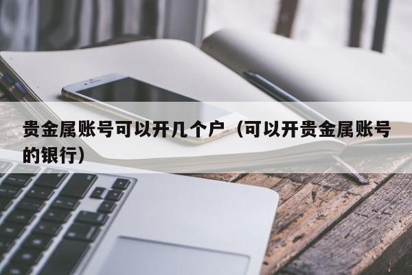 贵金属账号可以开几个户（可以开贵金属账号的银行）
